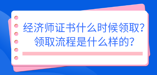 2022初中級(jí)經(jīng)濟(jì)師證書(shū)什么時(shí)候領(lǐng)?。款I(lǐng)取流程是什么樣的？