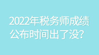 2022年稅務(wù)師成績公布時間出了沒？