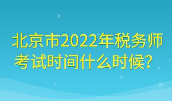 北京市2022年稅務(wù)師考試時間什么時候？