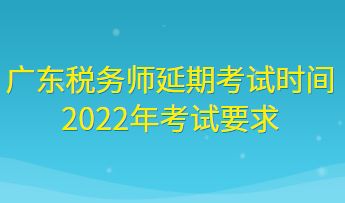 廣東稅務(wù)師延期考試時(shí)間2022年考試要求