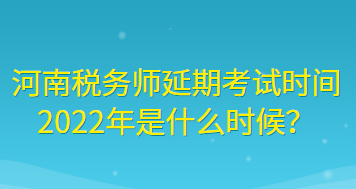 河南稅務(wù)師延期考試時(shí)間2022年是什么時(shí)候？