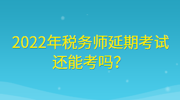 2022年稅務(wù)師延期考試還能考嗎？