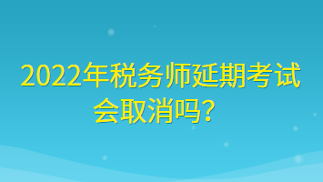 2022年稅務(wù)師延期考試會(huì)取消嗎？