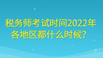 稅務(wù)師考試時(shí)間2022年各地區(qū)都什么時(shí)候？