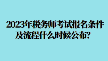 2023年稅務師考試報名條件及流程什么時候公布