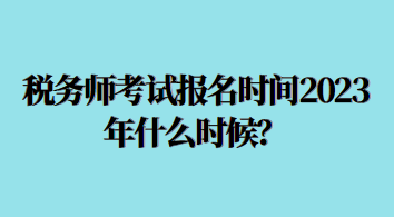 稅務(wù)師考試報(bào)名時(shí)間2023年什么時(shí)候？