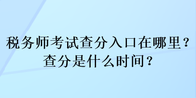 稅務(wù)師考試查分入口在哪里？查分是什么時間？