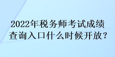 2022年稅務(wù)師考試成績查詢?nèi)肟谑裁磿r(shí)候開放？