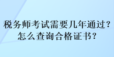 稅務(wù)師考試需要幾年通過？怎么查詢合格證書？