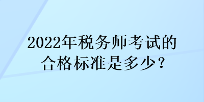 2022年稅務(wù)師考試的合格標(biāo)準(zhǔn)是多少？