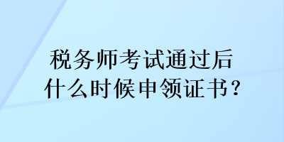 稅務(wù)師考試通過(guò)后什么時(shí)候申領(lǐng)證書(shū)？