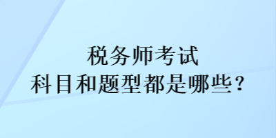 稅務(wù)師考試科目和考試題型都是哪些？