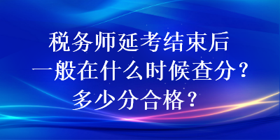 稅務(wù)師延考結(jié)束后一般在什么時候查分？多少分合格？