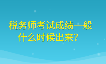 稅務(wù)師考試成績(jī)一般什么時(shí)候出來(lái)？