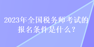 2023年全國稅務(wù)師考試的報名條件是什么？