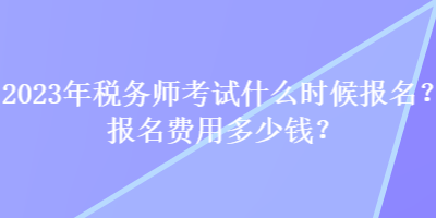 2023年稅務(wù)師考試什么時(shí)候報(bào)名？報(bào)名費(fèi)用多少錢(qián)？