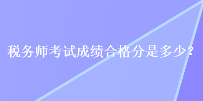 稅務(wù)師考試成績(jī)合格分是多少？