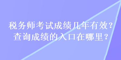 稅務(wù)師考試成績幾年有效？查詢成績的入口在哪里？