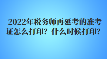 2022年稅務(wù)師再延考的準(zhǔn)考證怎么打??？什么時(shí)候打印？