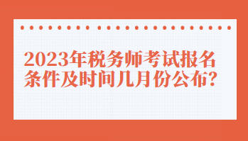 2023年稅務(wù)師考試報(bào)名條件及時(shí)間幾月份公布？