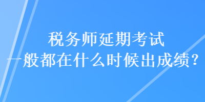 稅務(wù)師延期考試一般都在什么時(shí)候出成績(jī)？