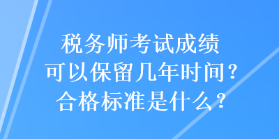 稅務(wù)師考試成績(jī)可以保留幾年時(shí)間？合格標(biāo)準(zhǔn)是什么？