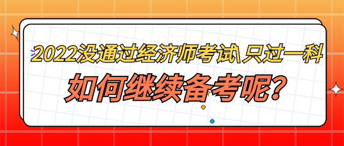 2022年沒通過經(jīng)濟師考試_只過一科 如何繼續(xù)備考呢？