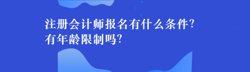 注冊會計師報名有什么條件？有年齡限制嗎？