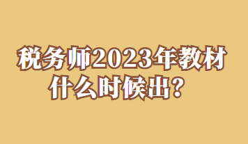 稅務(wù)師2023年教材什么時候出？