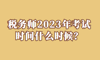 稅務(wù)師2023年考試時間什么時候？