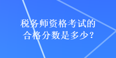 稅務(wù)師資格考試的合格分數(shù)是多少？