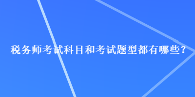 稅務(wù)師考試科目和考試題型都有哪些？