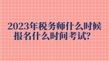 2023年稅務(wù)師什么時(shí)候報(bào)名什么時(shí)間考試？