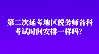 第二次延考地區(qū)稅務師各科考試時間安排一樣嗎？