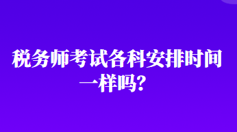 稅務(wù)師考試各科安排時間一樣嗎？