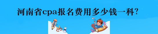 河南省cpa報名費用多少錢一科？