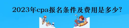 2023年cpa報(bào)名條件及費(fèi)用是多少？