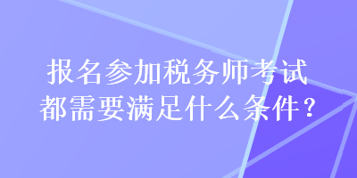 報名參加稅務(wù)師考試都需要滿足什么條件？