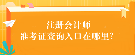 注冊會計師準考證查詢入口在哪里？