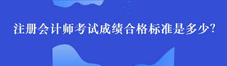 注冊會計師考試成績合格標(biāo)準(zhǔn)是多少？