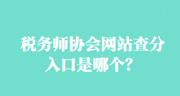 稅務(wù)師協(xié)會(huì)網(wǎng)站查分入口是哪個(gè)？