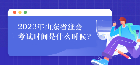 2023年山東省注會(huì)考試時(shí)間是什么時(shí)候?