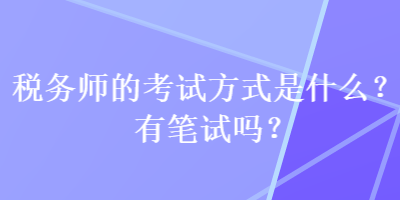 稅務(wù)師的考試方式是什么？有筆試嗎？