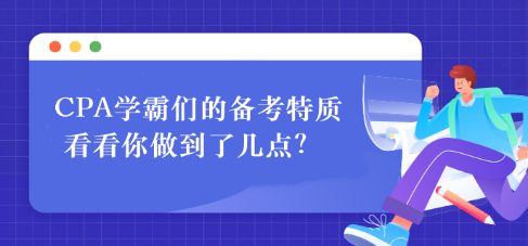 CPA學(xué)霸們的備考特質(zhì) 看看你做到了幾點(diǎn)？