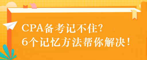 CPA備考記不住？6個(gè)記憶方法幫你解決！速來(lái)get！