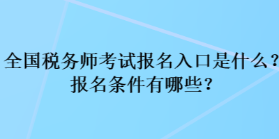 全國稅務(wù)師考試報(bào)名入口是什么？報(bào)名條件有哪些？