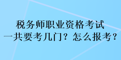 稅務(wù)師職業(yè)資格考試一共要考幾門？怎么報考？