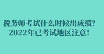 稅務師考試什么時候出成績？2022年已考試地區(qū)注意！