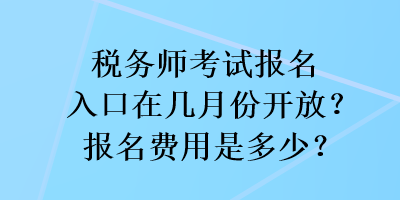 稅務(wù)師考試報(bào)名入口在幾月份開放？報(bào)名費(fèi)用是多少？