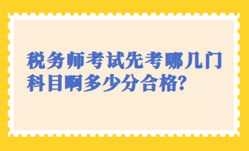 稅務(wù)師考試先考哪幾門科目啊多少分合格？